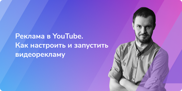 Вебинар «Реклама в YouTube. Как настроить и запустить видеорекламу»