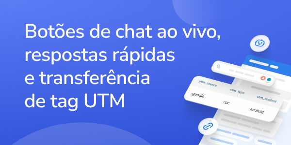 Botões de chat ao vivo, respostas rápidas e transferência de tag UTM