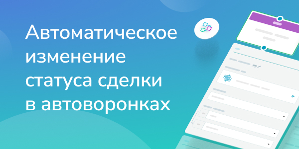 Автоматическое изменение статуса сделки в автоворонках